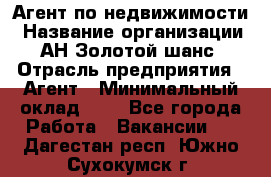 Агент по недвижимости › Название организации ­ АН Золотой шанс › Отрасль предприятия ­ Агент › Минимальный оклад ­ 1 - Все города Работа » Вакансии   . Дагестан респ.,Южно-Сухокумск г.